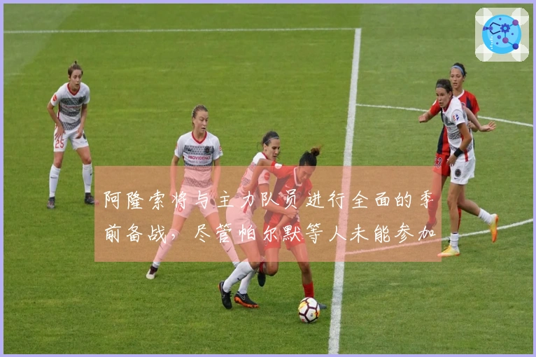 阿隆索将与主力队员进行全面的季前备战，尽管帕尔默等人未能参加世界杯